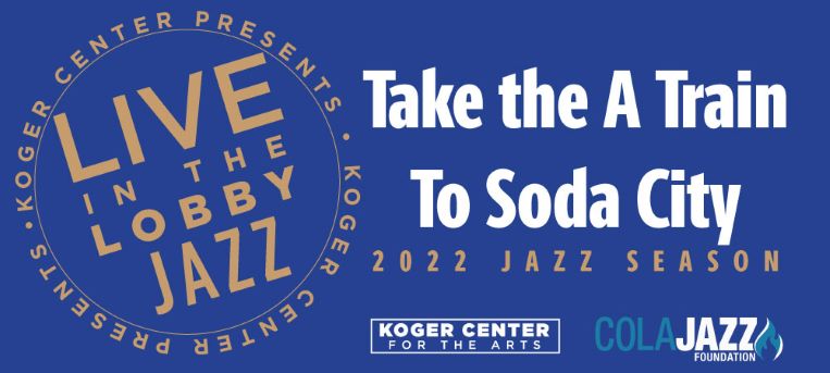 live in the lobby jazz take the A Train to Soda City 2022 Jazz Season Koger center for the arts cola jazz foundation