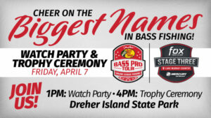 Cherr on the biggest names in bass fishing! Watch party and trophy ceremony Friday, April 7 Join us 1 PM for the watch party and 4 pm for the trophy ceremony at Dreher Island State Park